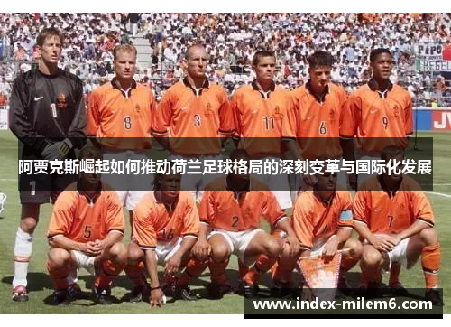 阿贾克斯崛起如何推动荷兰足球格局的深刻变革与国际化发展