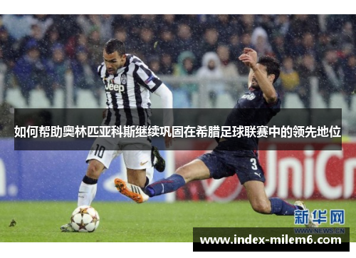 如何帮助奥林匹亚科斯继续巩固在希腊足球联赛中的领先地位