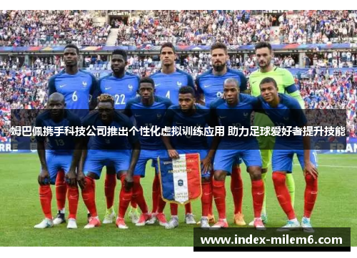 姆巴佩携手科技公司推出个性化虚拟训练应用 助力足球爱好者提升技能